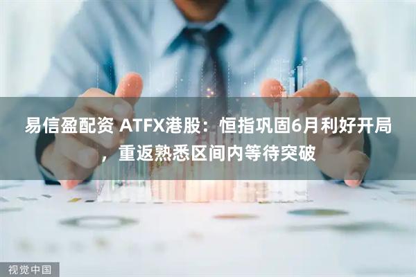 易信盈配资 ATFX港股：恒指巩固6月利好开局，重返熟悉区间内等待突破