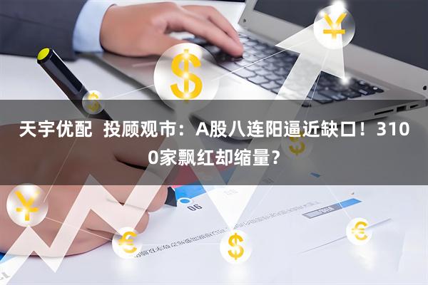 天宇优配  投顾观市：A股八连阳逼近缺口！3100家飘红却缩量？