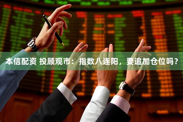 本信配资 投顾观市：指数八连阳，要追加仓位吗？