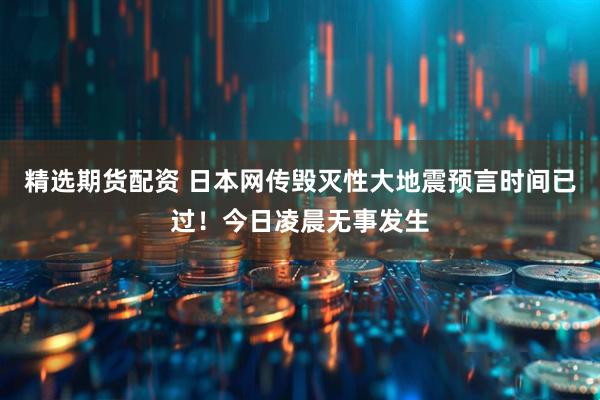 精选期货配资 日本网传毁灭性大地震预言时间已过！今日凌晨无事发生