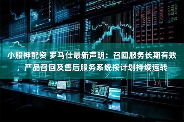 小股神配资 罗马仕最新声明：召回服务长期有效，产品召回及售后服务系统按计划持续运转