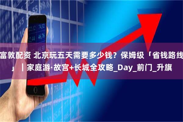 富敦配资 北京玩五天需要多少钱？保姆级「省钱路线」｜家庭游·故宫+长城全攻略_Day_前门_升旗