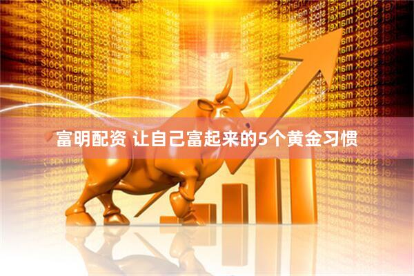 富明配资 让自己富起来的5个黄金习惯