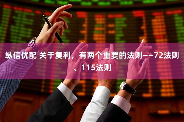 纵信优配 关于复利，有两个重要的法则——72法则、115法则