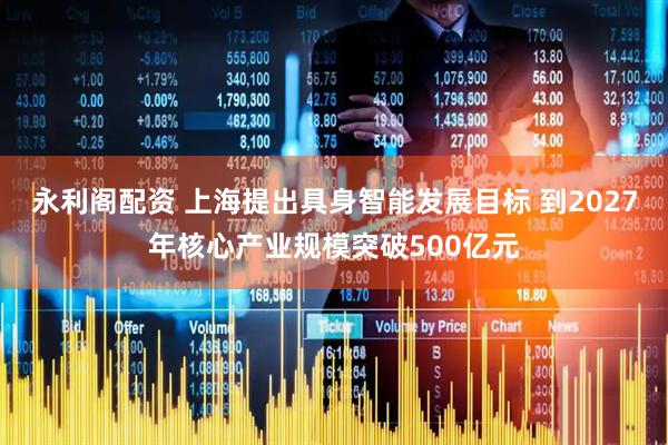 永利阁配资 上海提出具身智能发展目标 到2027年核心产业规模突破500亿元