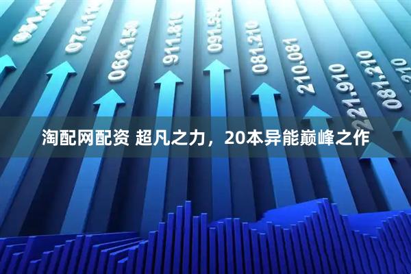 淘配网配资 超凡之力，20本异能巅峰之作