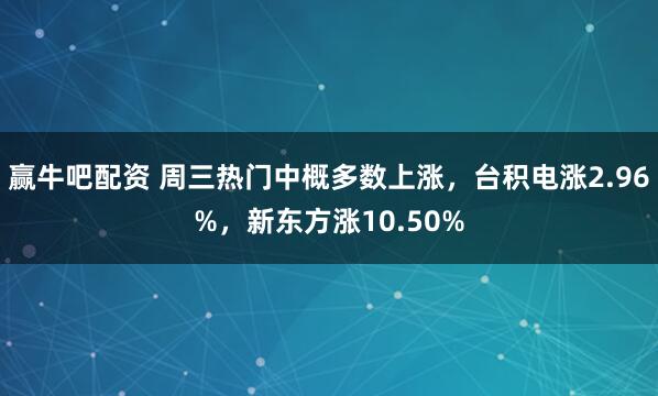 赢牛吧配资 周三热门中概多数上涨，台积电涨2.96%，新东方涨10.50%
