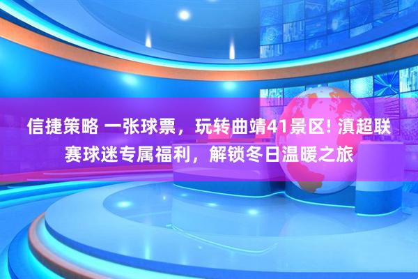 信捷策略 一张球票，玩转曲靖41景区! 滇超联赛球迷专属福利，解锁冬日温暖之旅