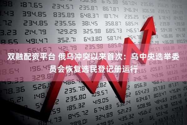 双融配资平台 俄乌冲突以来首次：乌中央选举委员会恢复选民登记册运行