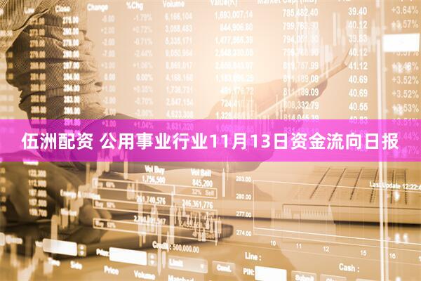 伍洲配资 公用事业行业11月13日资金流向日报