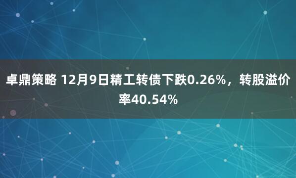 卓鼎策略 12月9日精工转债下跌0.26%，转股溢价率40.54%
