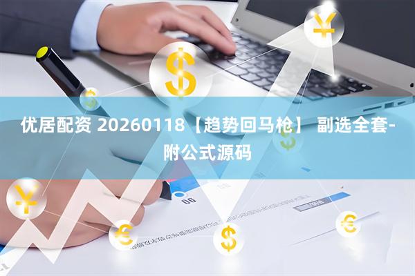 优居配资 20260118【趋势回马枪】 副选全套-附公式源码