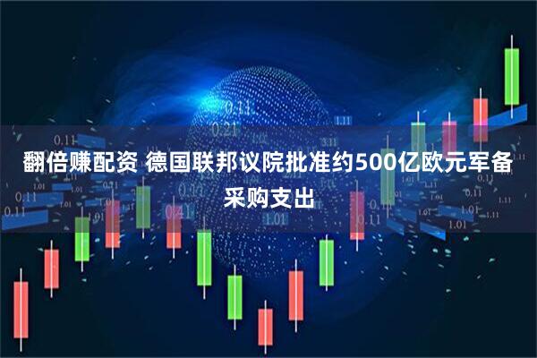 翻倍赚配资 德国联邦议院批准约500亿欧元军备采购支出